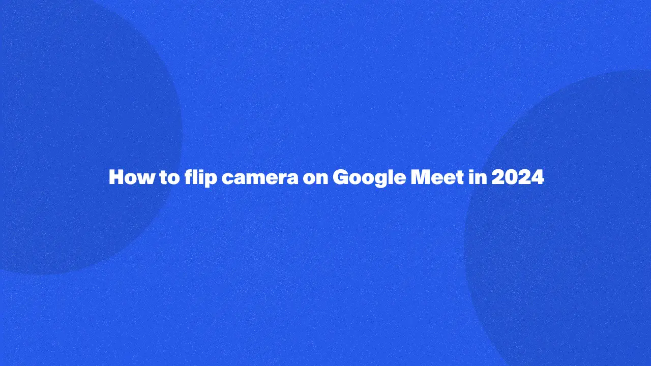 How To Flip Camera On Google Meet in 2024